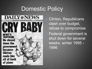 Domestic Policy
 Clinton, Republicans
clash over budget,
refuse to compromise
 Federal government is
shut down for several
weeks, winter 1995 -
1996
 