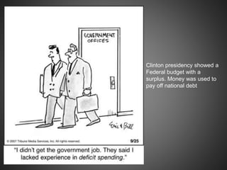 Clinton presidency showed a
Federal budget with a
surplus. Money was used to
pay off national debt
 