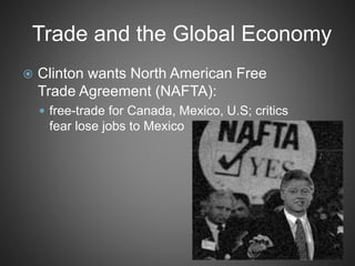Trade and the Global Economy
 Clinton wants North American Free
Trade Agreement (NAFTA):
 free-trade for Canada, Mexico, U.S; critics
fear lose jobs to Mexico
 