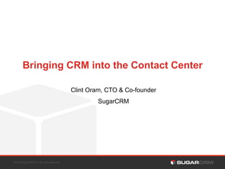 Bringing CRM into the Contact Center
Clint Oram, CTO & Co-founder
SugarCRM

©2013 SugarCRM Inc. All rights reserved.

 