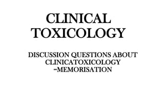CLINICAL
TOXICOLOGY
DISCUSSION QUESTIONS ABOUT
CLINICATOXICOLOGY
=MEMORISATION
 