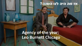 ‫השנה‬ ‫לנו‬ ‫היה‬ ‫מה‬ ‫אז‬?
Agency of the year:
Leo Burnett Chicago
 