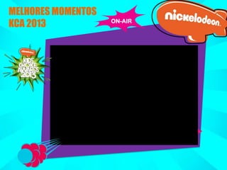 MELHORES MOMENTOS
KCA 2013

ON-AIR

 