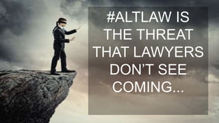 #ALTLAW IS
THE THREAT
THAT LAWYERS
DON’T SEE
COMING...
 