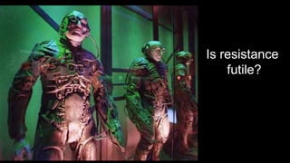 Is resistance
futile?
 