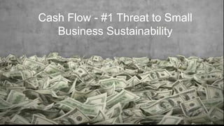 STRUCTURAL
CHANGES
Cash Flow - #1 Threat to Small
Business Sustainability
 
