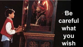 Be
careful
what
you
wish
 