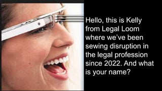 Hello, this is Kelly
from Legal Loom
where we’ve been
sewing disruption in
the legal profession
since 2022. And what
is your name?
 