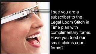 I see you are a
subscriber to the
Legal Loom Stitch in
Time plan with
complimentary forms.
Have you tried our
small claims court
forms?
 