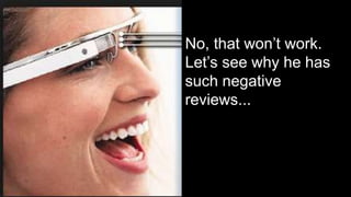 No, that won’t work.
Let’s see why he has
such negative
reviews...
 