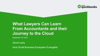 David Leary
Intuit Small Business Ecosystem Evangelist
September 19th 2016
What Lawyers Can Learn
From Accountants and their
Journey to the Cloud
 