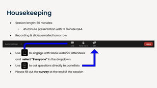 Housekeeping
● Session length: 60 minutes:
○ 45 minute presentation with 15 minute Q&A
● Recording & slides emailed tomorrow
● Use to engage with fellow webinar attendees
and select “Everyone” in the dropdown
● Use to ask questions directly to panellists
● Please fill out the survey at the end of the session
 