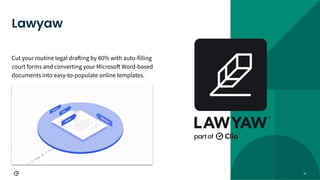 31
Cut your routine legal drafting by 80% with auto-filling
court forms and converting your Microsoft Word-based
documents into easy-to-populate online templates.
Lawyaw
 