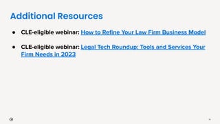 Additional Resources
79
● CLE-eligible webinar: How to Reﬁne Your Law Firm Business Model
● CLE-eligible webinar: Legal Tech Roundup: Tools and Services Your
Firm Needs in 2023
 