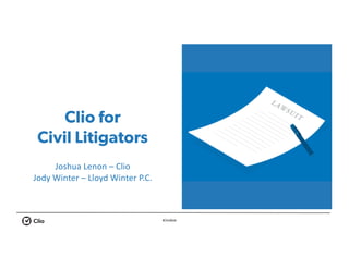#ClioWeb
Clio for
Civil Litigators
Joshua	Lenon	– Clio
Jody	Winter	– Lloyd	Winter	P.C.
 