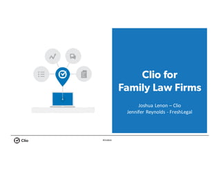#ClioWeb
Clio for
Family Law Firms
Joshua	Lenon	– Clio
Jennifer	Reynolds	- FreshLegal
 