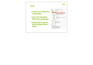 Yaml
•Yaml Aint’t Markup
Language
•Var: Yet Another
Markup Language
•Generelt brugt til
alt konﬁguration i
Flow
Spaces
 