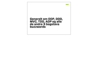 Generelt om OOP, DDD,
MVC, TDD, AOP og alle
de andre 3 bogstavs
buzzwords
 