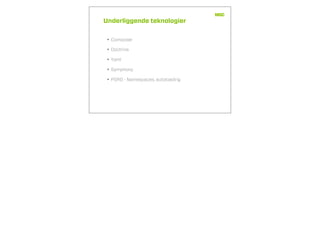 Underliggende teknologier
• Composer
• Doctrine
• Yaml
• Symphony
• PSR0 - Namespaces, autoloading
 