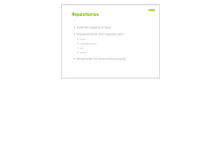 Repositories
• Abstrakt adgang til data
• Implementerer std. metoder som
• ﬁndAll
• ﬁndByMyVarName
• add
• remove
• Muligheder for avanceret querying
 