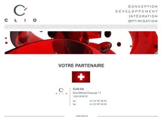VOTRE PARTENAIRE CLIO SA Rue Michel Chauvet 11 1208 GENEVE tel.: +41 22 787 06 50 fax: +41 22 787 06 59 