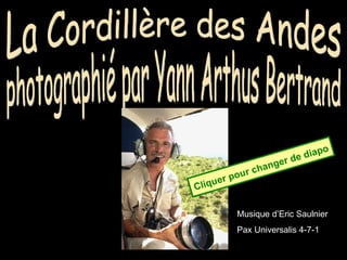 La Cordillère des Andes photographié par Yann Arthus Bertrand Musique d’Eric Saulnier Pax Universalis 4-7-1 Cliquer pour changer de diapo 