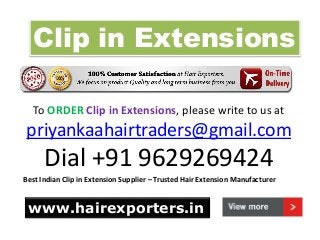 Clip in Extensions
To ORDER Clip in Extensions, please write to us at
priyankaahairtraders@gmail.com
Dial +91 9629269424
Best Indian Clip in Extension Supplier – Trusted Hair Extension Manufacturer
www.hairexporters.in
 