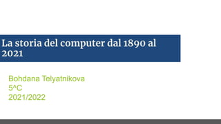 La storia del computer dal 1890 al
2021
Bohdana Telyatnikova
5^C
2021/2022
 