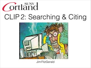 CLIP 2: Searching & Citing 
Jim FitzGerald 
 