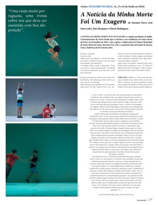 Aveiro. ESTALEIRO TEATRAL, 16, 17 e 18 de Junho às 21h30

“Uma visão muito por-
tuguesa, uma ironia      A Notícia da Minha Morte
sobre nós que deve ser   Foi Um Exagero                                                    de Susana Otero com
assistida com boa dis-
                         Sara Leite, Rui Marques e Flávio Rodrigues
posição”.
                         A NOTÍCIA DA MINHA MORTE FOI UM EXAGERO é a quinta produção do Ballet
                         Contemporâneo do Norte desde que se iniciou a sua residência em Santa Maria
                         da Feira, em Setembro de 2007, com o apoio e colaboração da Câmara Municipal
                         de Santa Maria da Feira e da Feira Viva, EM, e a primeira obra de fundo de Susana
                         Otero, bailarina do BCN desde 2002.

                         Primeiro, uma ideia.                                meira vez que um livro lhe queimou os dedos. E
                         Como em tudo.                                       a alma. Na altura os olhos amigos funcionaram
                         Depois vem a investigação, a recolha de mate-       como bombeiros, deixando jorrar àgua sufici-
                         rial. Deixa-se tudo em repouso, por um tempo        ente para acalmar o espanto.
                         determinado, até amadurecer.                        Agora, doze anos depois, inspirada nesta obra,
                         O trabalho arduo, nunca é dispensado. Neste         Susana Otero apresenta a peça “A Noticia da
                         caso, foram 5 meses de preparação. O resultado      Minha Morte Foi Um Exagero”, ballet contem-
                         terá diversas expressões, de acordo com o rosto     poraneo servido no palco do Estalerio teatral.
                         que as observar.


                         Diz que nunca pensou noutra carreira que não a      TOME NOTA: bilhetes a 5 euros com desconto
                         de bailarina. Diz também que não é fácil ser-se     para portadores de cartão jovem ou de estu-
                         seja o que for, em Portugal.                        dante (4 euros). As reservas podem ser feitas
                         Tinha dezasseis anos quando leu “De Profundis,      para o número de telefone 234 38 65 24 ou para o
                         Valsa Lenta” de José Cardoso Pires. Foi a pri-      endereço electrónico efemero@mail.telepac.pt.




                                        (...)”Ele, o Outro. O outro de mim. Em menos de nada, já a Edite falava
                                        ao telefone com os médicos sobre esse alguém impessoal que eu estava a
                                     começar a ser. Ouvia-a do meio do hall em grande serenidade. Sabia, tenho
                                       essa ideia, que alguma coisa se estava a passar comigo, uma coisa oculta,
                                        activa, mas nessa altura já principiava a ouvir e a sentir só de passagem,
                                       sem registar. (Mesmo assim tinha algum conhecimento da ansiedade que
                                      me rodeava: Isto não vai ser nada, creio ter dito à Sylvie quando a descobri
                                                       no corredor, atenta aos telefonemas da Edite.)
                                              Lembro-me de que essa manha foi invadida por um aguaceiro
                                       desalmado, ouvia-se uma chuva grossa e pesada lá fora mas deve ter sido
                                     passageira porque quando acabou a Edite ainda estava ao telefone. A partir
                                           de então tudo o que sei é que me pus ao espelho da casa de banho a
                                     barbear-me com a passividade de quem está a barbear um ausente e foi ali.
                                            Sim, foi ali. Tanto quanto é possível localizar-se uma fracção mais
                                        que secreta de vida, foi naquele lugar e naquele instante que eu, frente a
                                     frente com a minha imagem no espelho mas já desligado dela, me transferi
                                       para um Outro sem nome e sem memória e por consequência incapaz da
                                        menor relação passado-presente, de imagem-objecto, do eu com outro
                                         alguém ou do real com a visam que o abstracto contém. Ele. O mesmo
                                     que a mulher (Edite, chama-se ela mas nada garante que esse homem ainda
                                      lhe conheça o nome, que não a considere apenas um facto, uma presença)
                                      exacto, esse mesmo Ele, o tal que a Edite irá encontrar, não tarda muito, a
                                     pentear-se com uma escova de dentes antes de partirem de urgência para o
                                          Hospital de Santa Maria e o mesmo que, dias depois, uma enfermeira
                                           surpreenderá em igual operação ao espelho do lavatório do quarto.
                                                                   Dias depois, quando?
                                          Sem memória esvai-se o presente que simultaneamente já é passado
                                      morto. Perde-se a vida anterior. E a interior, bem entendido, porque sem
                                         referências do passado morrem os afectos e os laços sentimentais. E a
                                       noção do tempo que relaciona as imagens do passado e que lhes dá a luz e
                                         o tom que as datam e as tornam significantes, também isso. Verdade,
                                     também isso se perde porque a memória, aprendi por mim, é indispensável
                                       para que o tempo não só possa ser medido como sentido. Assim, ao ver o
                                         meu Outro eu a pentear-se com uma escova de dentes num quarto de
                                       hospital (conforme me contaram depois) pergunto-me quantas vezes lhe
                                     aconteceu aquilo e logo de instante vejo uma enfermeira a aparecer-lhe por
                                         trás e a trocar-lhe a escova pelo pente, sem um comentário, sem uma
                                         palavra sequer, pura e simplesmente na prática de quem executa uma
                                          rotina. E ele a obedecer-lhe sem a menor resistência, ele como que a
                                            cumprir a parte que lhe compete nessa rotina. Sempre este jogo?,
                                                                      pergunto.”(...)


                                                  In de Profundis Valsa Lenta, José Cardoso Pires


                                                                                                        16 de Junho 2011 //5
 