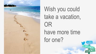 Wish you could
take a vacation,
OR
have more time
for one?
 