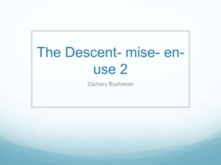 The Descent- mise- en-
use 2
Zachary Buchanan
 