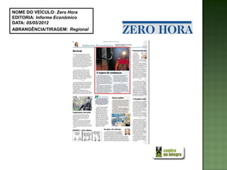 NOME DO VEÍCULO: Zero Hora
EDITORIA: Informe Econômico
DATA: 05/05/2012
ABRANGÊNCIA/TIRAGEM: Regional
 
