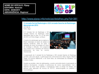 NOME DO VEÍCULO: Pipop
EDITORIA: Notícias
DATA: 30/08/2011
ABRANGÊNCIA: Regional


               http://www.pipop.info/noticias/detalhes.php?id=381
 