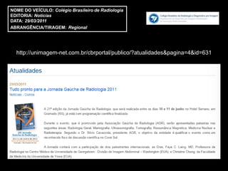 NOME DO VEÍCULO: Colégio Brasileiro de Radiologia
EDITORIA: Notícias
DATA: 29/03/2011
ABRANGÊNCIA/TIRAGEM: Regional




  http://unimagem-net.com.br/cbrportal/publico/?atualidades&pagina=4&id=631
 