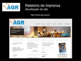 Relatório de imprensa
Atualização do site
    http://www.sgr.org.br/
 
