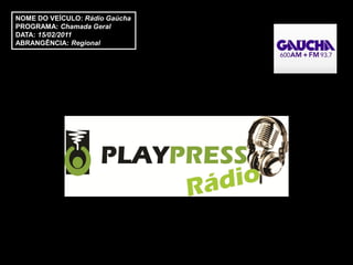 NOME DO VEÍCULO: Rádio Gaúcha
PROGRAMA: Chamada Geral
DATA: 15/02/2011
ABRANGÊNCIA: Regional
 