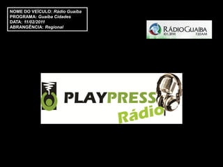 NOME DO VEÍCULO: Rádio Guaíba
PROGRAMA: Guaíba Cidades
DATA: 11/02/2011
ABRANGÊNCIA: Regional
 