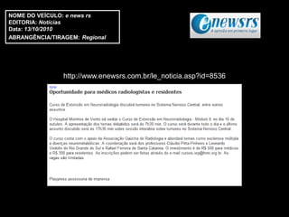 NOME DO VEÍCULO: e news rs
EDITORIA: Notícias
Data: 13/10/2010
ABRANGÊNCIA/TIRAGEM: Regional




                http://www.enewsrs.com.br/le_noticia.asp?id=8536
 