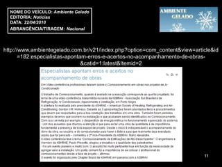 NOME DO VEÍCULO: Ambiente Gelado
  EDITORIA: Notícias
  DATA: 22/04/2010
  ABRANGÊNCIA/TIRAGEM: Nacional



http://www.ambientegelado.com.br/v21/index.php?option=com_content&view=article&id
       =182:especialistas-apontam-erros-e-acertos-no-acompanhamento-de-obras-
                                &catid=1:latest&Itemid=2




                                                                           11
 