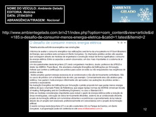 NOME DO VEÍCULO: Ambiente Gelado
  EDITORIA: Notícias
  DATA: 27/04/2010
  ABRANGÊNCIA/TIRAGEM: Nacional



http://www.ambientegelado.com.br/v21/index.php?option=com_content&view=article&id
      =185:o-desafio-de-consumir-menos-energia-eletrica-&catid=1:latest&Itemid=2




                                                                           12
 