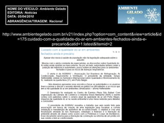 NOME DO VEÍCULO: Ambiente Gelado
  EDITORIA: Notícias
  DATA: 05/04/2010
  ABRANGÊNCIA/TIRAGEM: Nacional



http://www.ambientegelado.com.br/v21/index.php?option=com_content&view=article&id
         =175:cuidado-com-a-qualidade-do-ar-em-ambientes-fechados-ainda-e-
                         precario&catid=1:latest&Itemid=2




                                                                            4
 