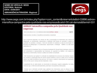 NOME DO VEÍCULO: SEGS
  EDITORIA: Notícias
  DATA: 03/04/2011
  ABRANGÊNCIA/TIRAGEM: Regional


http://www.segs.com.br/index.php?option=com_content&view=article&id=33896:asbrav-
 intensifica-campanha-pela-qualidade-nas-empresas&catid=50:cat-demais&Itemid=331
 
