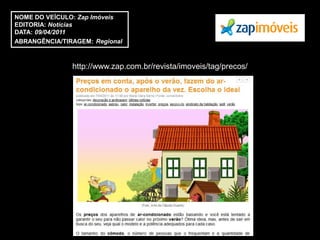NOME DO VEÍCULO: Zap Imóveis
EDITORIA: Notícias
DATA: 09/04/2011
ABRANGÊNCIA/TIRAGEM: Regional



               http://www.zap.com.br/revista/imoveis/tag/precos/
 