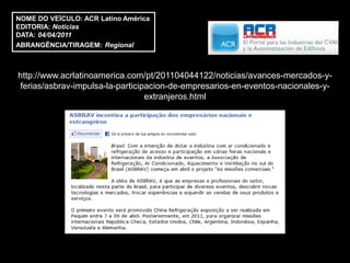 NOME DO VEÍCULO: ACR Latino América
EDITORIA: Notícias
DATA: 04/04/2011
ABRANGÊNCIA/TIRAGEM: Regional



http://www.acrlatinoamerica.com/pt/201104044122/noticias/avances-mercados-y-
ferias/asbrav-impulsa-la-participacion-de-empresarios-en-eventos-nacionales-y-
                                 extranjeros.html
 