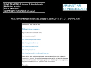 NOME DO VEÍCULO: Armant Ar Condicionado
EDITORIA: Notícias
DATA: 14/04/2011
ABRANGÊNCIA/TIRAGEM: Regional



      http://armantarcondicionado.blogspot.com/2011_04_01_archive.html
 
