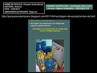 NOME DO VEÍCULO: Parques Sustentáveis
  EDITORIA: Notícias
  DATA: 14/04/2011
  ABRANGÊNCIA/TIRAGEM: Regional

http://parquessustentaveis.blogspot.com/2011/04/reciclagem-de-equipamentos-de.html
 