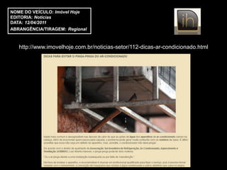 NOME DO VEÍCULO: Imóvel Hoje
EDITORIA: Notícias
DATA: 12/04/2011
ABRANGÊNCIA/TIRAGEM: Regional



   http://www.imovelhoje.com.br/noticias-setor/112-dicas-ar-condicionado.html
 