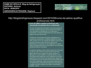 http://blogdarefrigeracao.blogspot.com/2010/08/curso-da-asbrav-qualifica-profissionais.html NOME DO VEÍCULO:  Blog da Refrigeração EDITORIA:  Notícias DATA:  30/08/2010 ABRANGÊNCIA/TIRAGEM:   Regional  