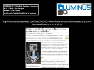 NOME DO VEÍCULO: Revista Luminus
 EDITORIA: Tecnologia
 DATA: 10/12/2010
 ABRANGÊNCIA/TIRAGEM: Regional



http://www.revistaluminus.com/site/2010/12/10/conforto-ambiental-e-essencial-para-o-
                            bom-rendimento-no-trabalho/
 